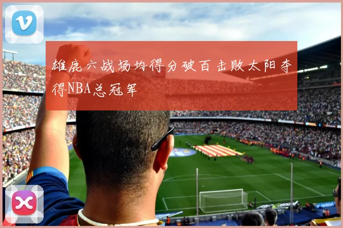 雄鹿六战场均得分破百击败太阳夺得NBA总冠军