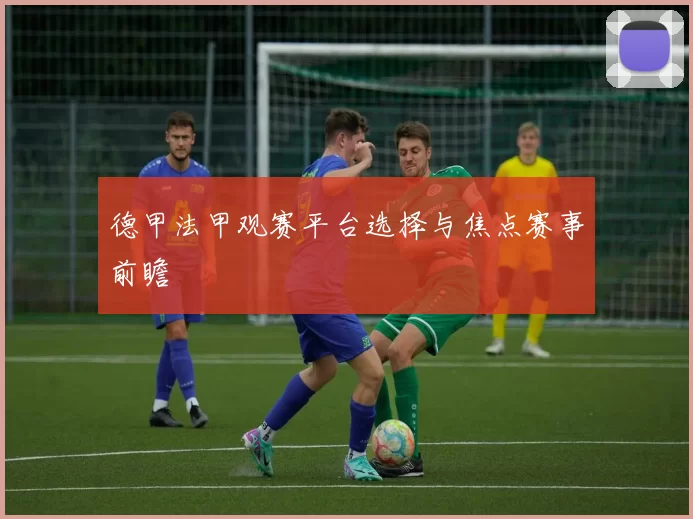 德甲法甲观赛平台选择与焦点赛事前瞻