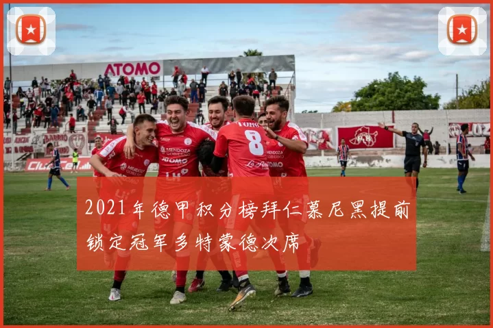 2021年德甲积分榜拜仁慕尼黑提前锁定冠军多特蒙德次席