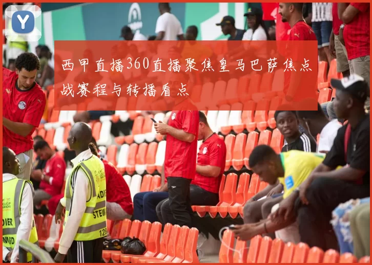 西甲直播360直播聚焦皇马巴萨焦点战赛程与转播看点