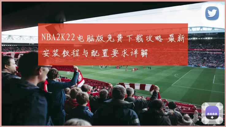 NBA2K22电脑版免费下载攻略 最新安装教程与配置要求详解
