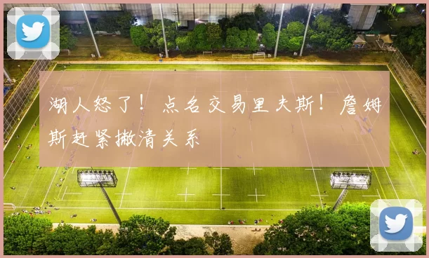 湖人怒了!点名交易里夫斯!詹姆斯赶紧撇清关系