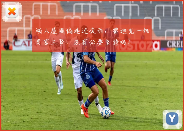 湖人屋漏偏逢连夜雨，雷迪克一机灵害三贤，还有必要坚持吗？