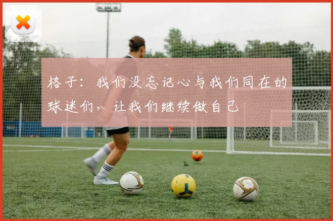 格子：我们没忘记心与我们同在的球迷们，让我们继续做自己