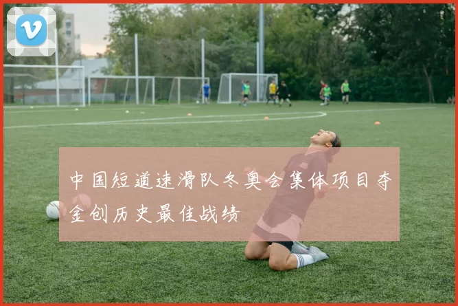 中国短道速滑队冬奥会集体项目夺金创历史最佳战绩