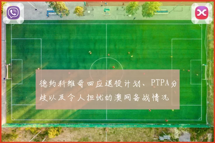 德约科维奇回应退役计划、PTPA分歧以及令人担忧的澳网备战情况