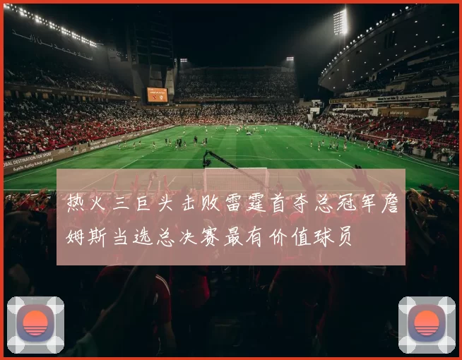 热火三巨头击败雷霆首夺总冠军詹姆斯当选总决赛最有价值球员