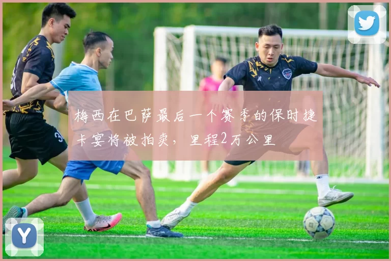 梅西在巴萨最后一个赛季的保时捷卡宴将被拍卖，里程2万公里