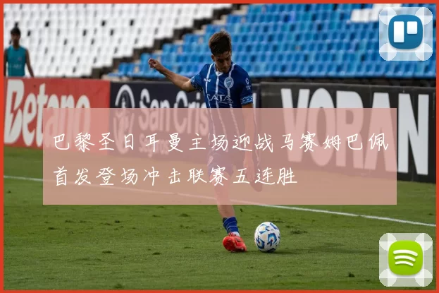 巴黎圣日耳曼主场迎战马赛姆巴佩首发登场冲击联赛五连胜