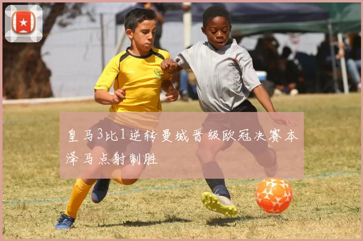 皇马3比1逆转曼城晋级欧冠决赛本泽马点射制胜