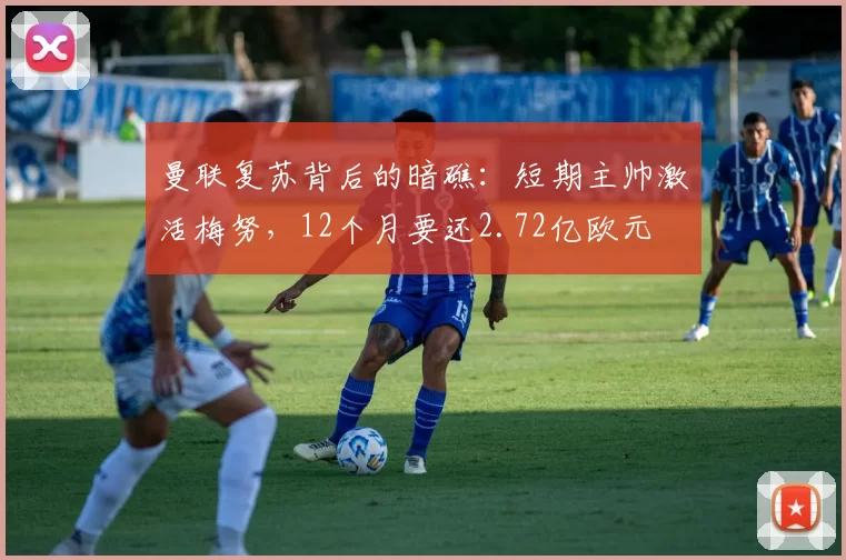 曼联复苏背后的暗礁：短期主帅激活梅努，12个月要还2.72亿欧元