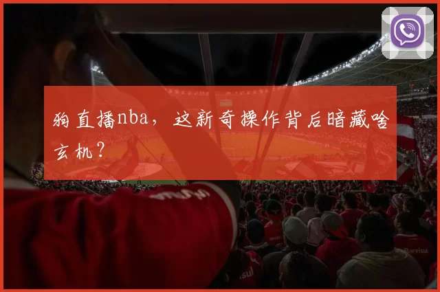 狗直播nba，这新奇操作背后暗藏啥玄机？