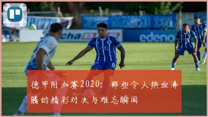 德甲附加赛2020：那些令人热血沸腾的精彩对决与难忘瞬间