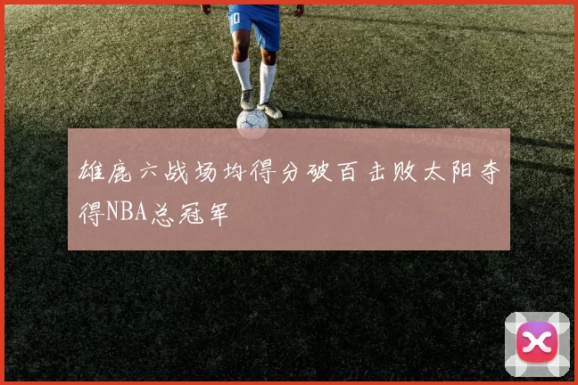 雄鹿六战场均得分破百击败太阳夺得NBA总冠军