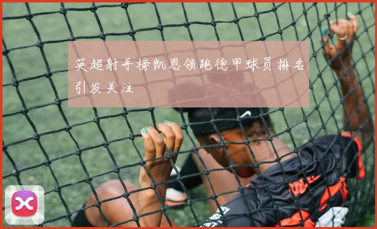 英超射手榜凯恩领跑德甲球员排名引发关注