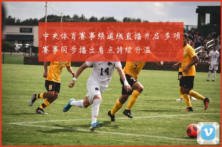 中央体育赛事频道线直播开启 多项赛事同步播出看点持续升温
