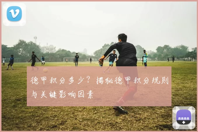 德甲积分多少？揭秘德甲积分规则与关键影响因素