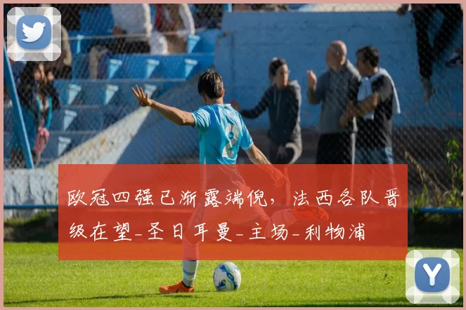 欧冠四强已渐露端倪，法西各队晋级在望_圣日耳曼_主场_利物浦