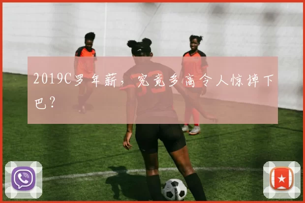 2019C罗年薪，究竟多高令人惊掉下巴？