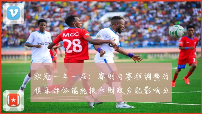 欧冠一年一届：赛制与赛程调整对俱乐部体能轮换和财政分配影响分析