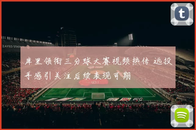 库里领衔三分球大赛视频热传 远投手感引关注后续表现可期