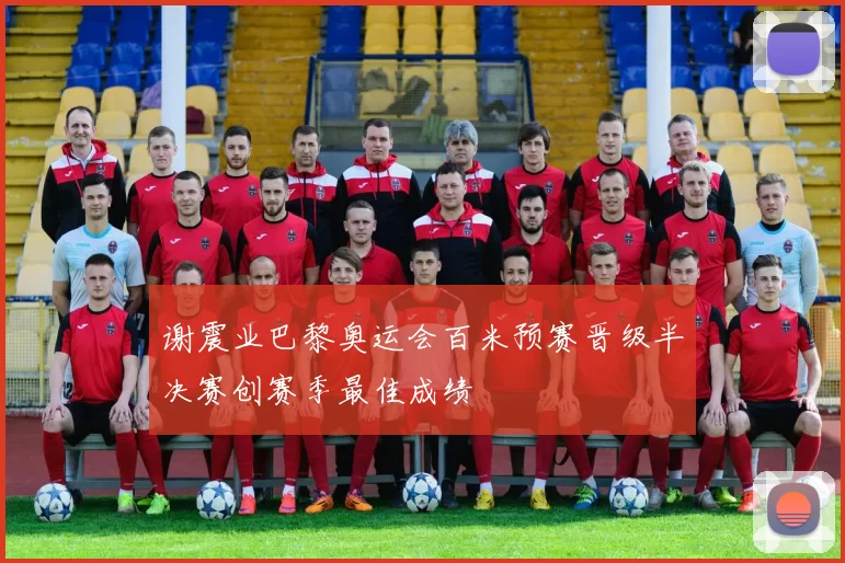 谢震业巴黎奥运会百米预赛晋级半决赛创赛季最佳成绩
