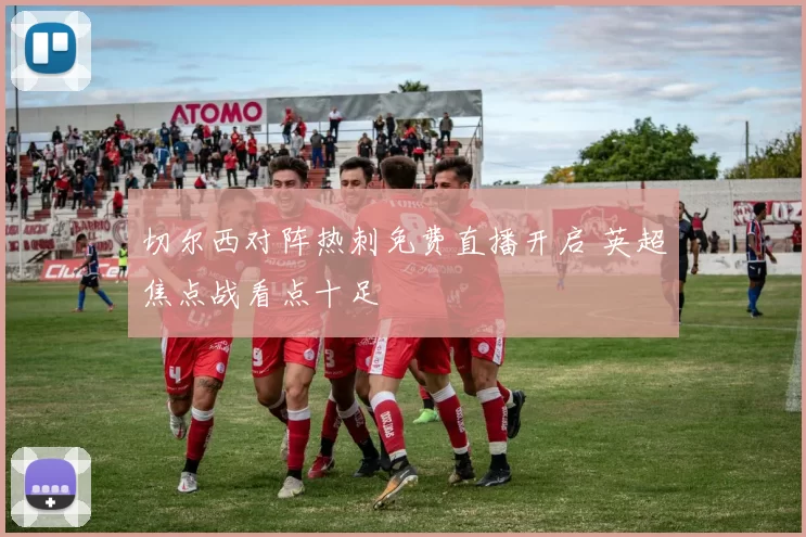 切尔西对阵热刺免费直播开启 英超焦点战看点十足