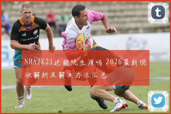 NBA2K21还能玩生涯吗 2026最新现状解析及解决办法汇总