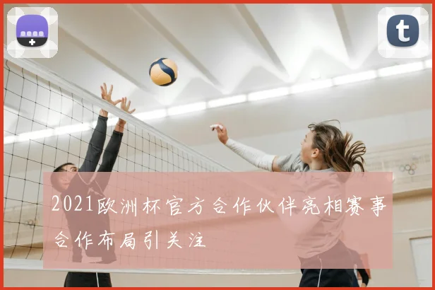 2021欧洲杯官方合作伙伴亮相赛事合作布局引关注