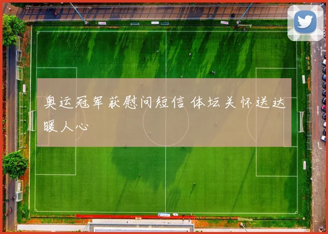 奥运冠军获慰问短信 体坛关怀送达暖人心