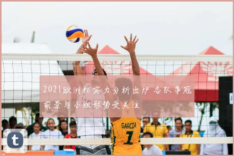 2021欧洲杯实力分析出炉 各队争冠前景与小组形势受关注