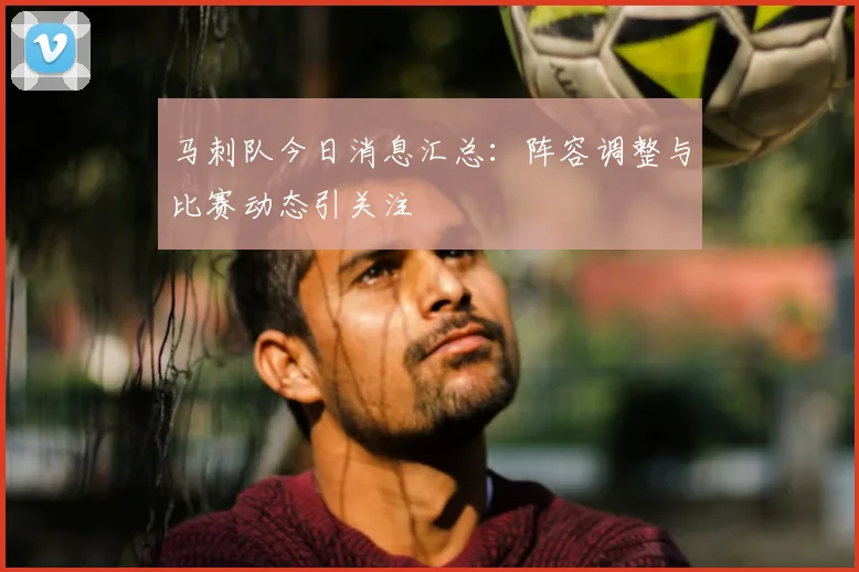 马刺队今日消息汇总：阵容调整与比赛动态引关注