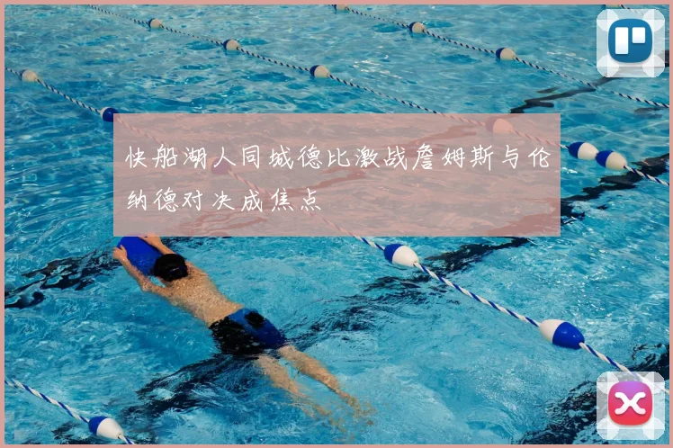 快船湖人同城德比激战詹姆斯与伦纳德对决成焦点