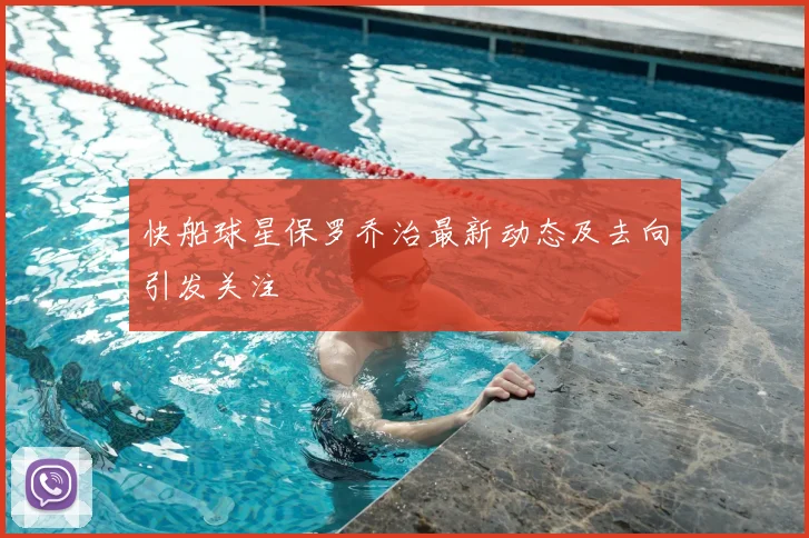 快船球星保罗乔治最新动态及去向引发关注
