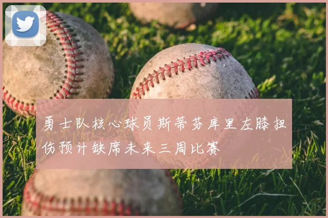勇士队核心球员斯蒂芬库里左膝扭伤预计缺席未来三周比赛