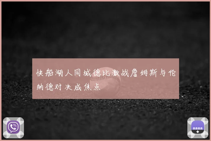 快船湖人同城德比激战詹姆斯与伦纳德对决成焦点