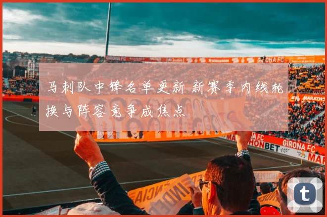 马刺队中锋名单更新 新赛季内线轮换与阵容竞争成焦点