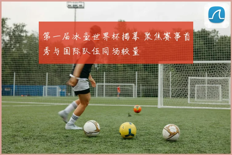 第一届冰壶世界杯揭幕 聚焦赛事首秀与国际队伍同场较量