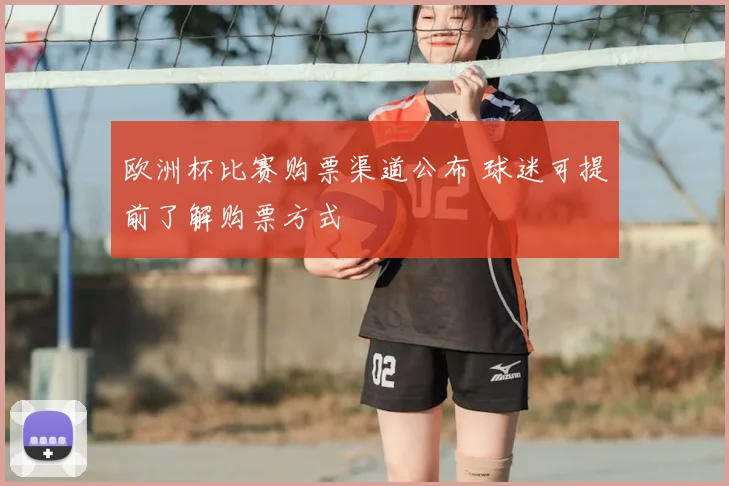 欧洲杯比赛购票渠道公布 球迷可提前了解购票方式